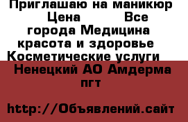 Приглашаю на маникюр  › Цена ­ 500 - Все города Медицина, красота и здоровье » Косметические услуги   . Ненецкий АО,Амдерма пгт